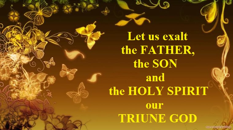 Let us exalt the Father, the Son and the Holy Spirit our Triune God