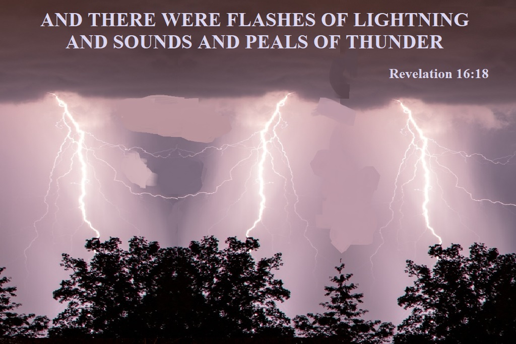 Flashes of lightning and sounds and peals of thunder. Revelation 16:18